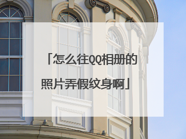 怎么往QQ相册的照片弄假纹身啊