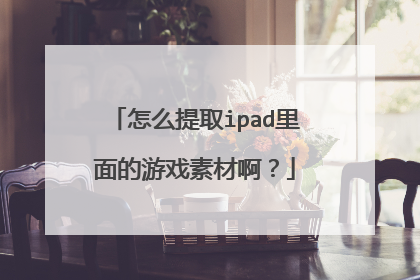 怎么提取ipad里面的游戏素材啊？