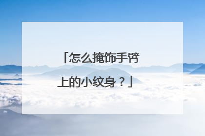 怎么掩饰手臂上的小纹身？
