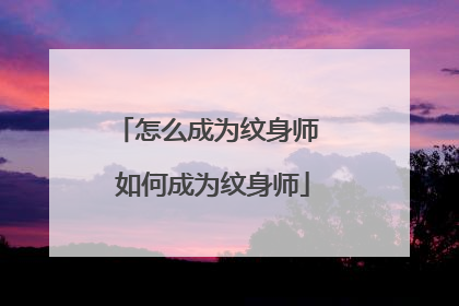 怎么成为纹身师 如何成为纹身师
