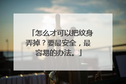 怎么才可以把纹身弄掉？要最安全，最容易的办法。