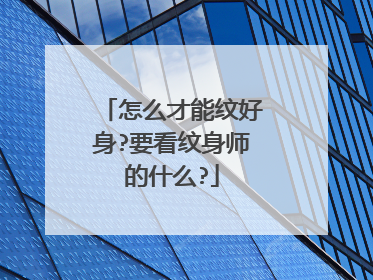 怎么才能纹好身?要看纹身师的什么?