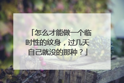 怎么才能做一个临时性的纹身，过几天自己就没的那种？