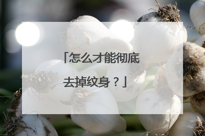 怎么才能彻底去掉纹身？