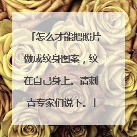 怎么才能把照片做成纹身图案，纹在自己身上。请刺青专家们说下。