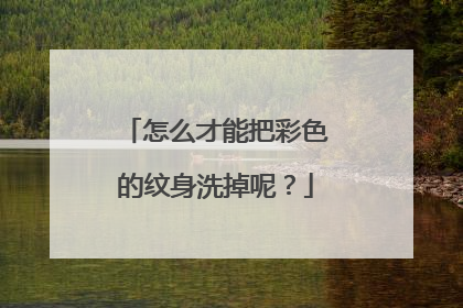 怎么才能把彩色的纹身洗掉呢?