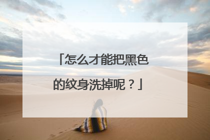 怎么才能把黑色的纹身洗掉呢？