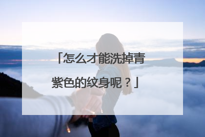 怎么才能洗掉青紫色的纹身呢？