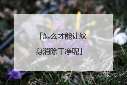 怎么才能让纹身消除干净呢