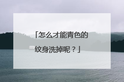 怎么才能青色的纹身洗掉呢？