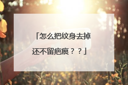 怎么把纹身去掉还不留疤痕？？