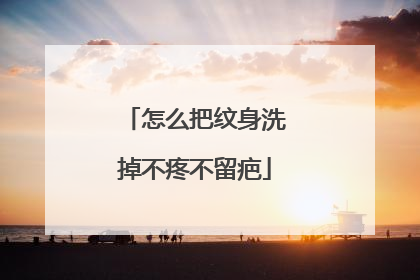 怎么把纹身洗掉不疼不留疤