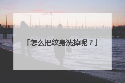 怎么把纹身洗掉呢？