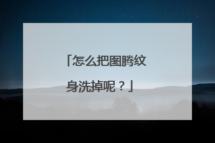 怎么把图腾纹身洗掉呢？