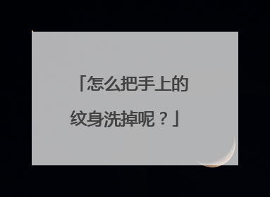 怎么把手上的纹身洗掉呢?