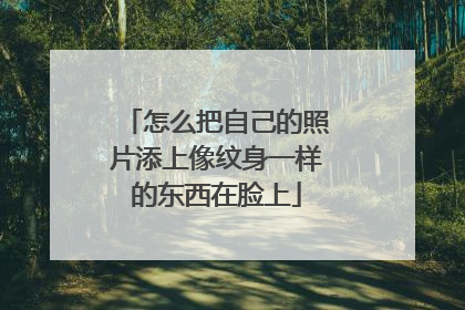 怎么把自己的照片添上像纹身一样的东西在脸上