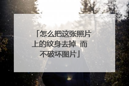 怎么把这张照片上的纹身去掉 而不破坏图片