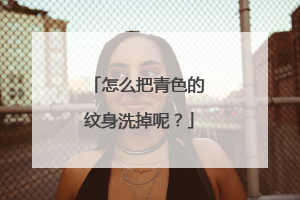怎么把青色的纹身洗掉呢？