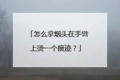 怎么拿烟头在手臂上烫一个痕迹？