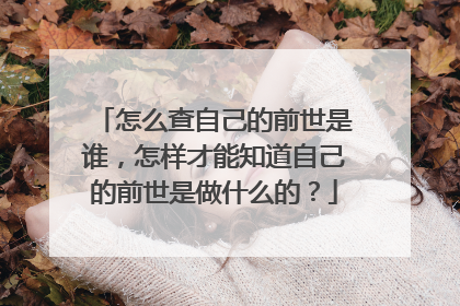 怎么查自己的前世是谁，怎样才能知道自己的前世是做什么的？
