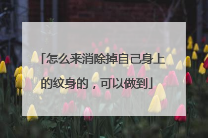 怎么来消除掉自己身上的纹身的，可以做到
