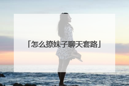 怎么撩妹子聊天套路