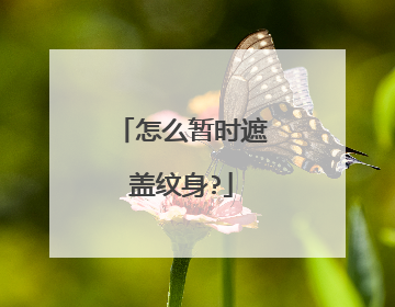 怎么暂时遮盖纹身?