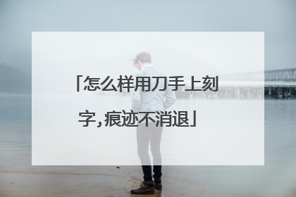 怎么样用刀手上刻字,痕迹不消退