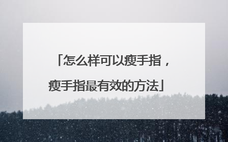 怎么样可以瘦手指，瘦手指最有效的方法