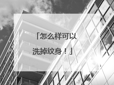 怎么样可以洗掉纹身！