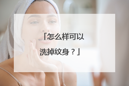 怎么样可以洗掉纹身？