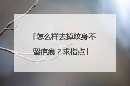 怎么样去掉纹身不留疤痕？求指点