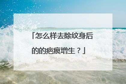 怎么样去除纹身后的的疤痕增生？