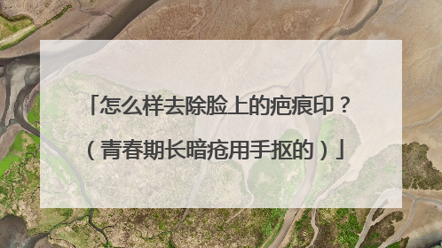 怎么样去除脸上的疤痕印？（青春期长暗疮用手抠的）