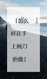 怎么样在手上画刀疤像