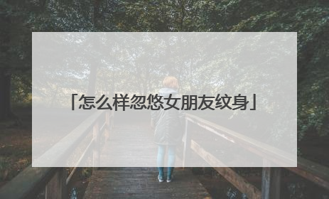 怎么样忽悠女朋友纹身