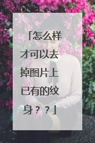 怎么样才可以去掉图片上已有的纹身？？