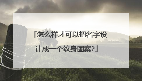 怎么样才可以把名字设计成一个纹身图案?