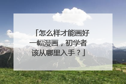 怎么样才能画好一幅漫画，初学者该从哪里入手？