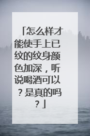 怎么样才能使手上已纹的纹身颜色加深，听说喝酒可以？是真的吗？