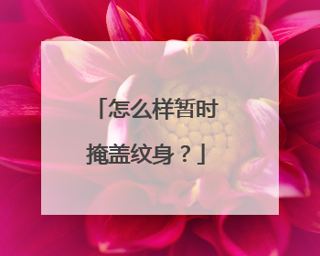 怎么样暂时掩盖纹身？