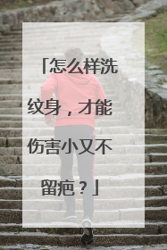 怎么样洗纹身，才能伤害小又不留疤？