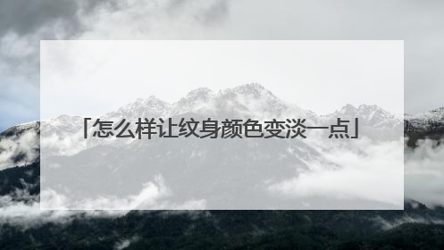怎么样让纹身颜色变淡一点