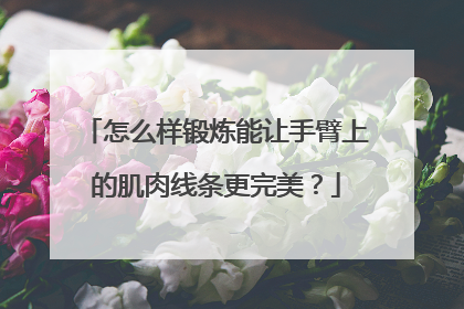 怎么样锻炼能让手臂上的肌肉线条更完美？