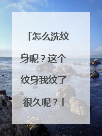 怎么洗纹身呢？这个纹身我纹了很久呢？