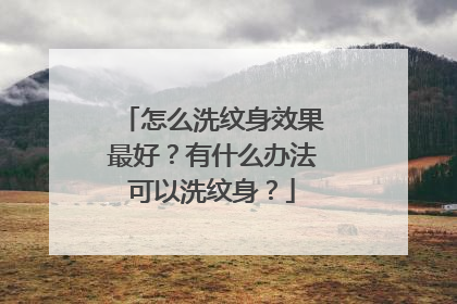 怎么洗纹身效果最好？有什么办法可以洗纹身？