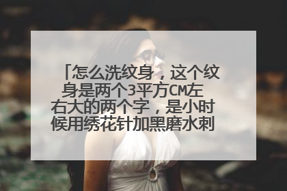 怎么洗纹身，这个纹身是两个3平方CM左右大的两个字，是小时候用绣花针加黑磨水刺的，比较浅，