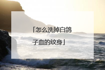 怎么洗掉白鸽子血的纹身