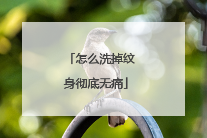 怎么洗掉纹身彻底无痛