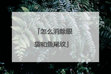 怎么消除眼袋和鱼尾纹